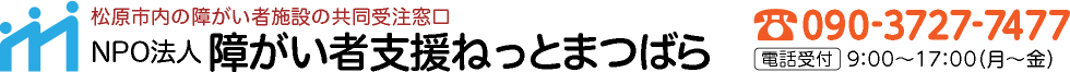 松原市内の障がい者施設の共同受注窓口｜NPO法人障がい者支援ねっとまつばら｜090-3727-7477【電話受付8：30～17：30（月～金）】